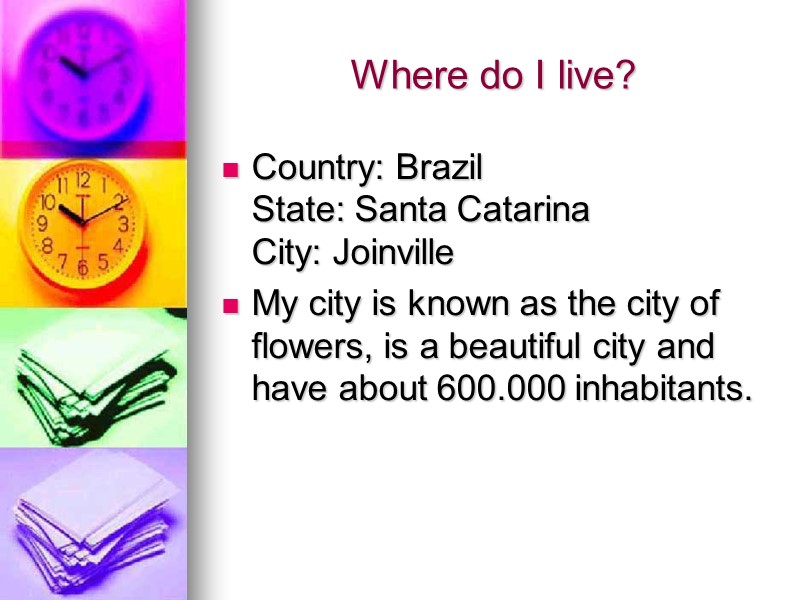 Where do I live? Country: Brazil State: Santa Catarina City: Joinville My city is